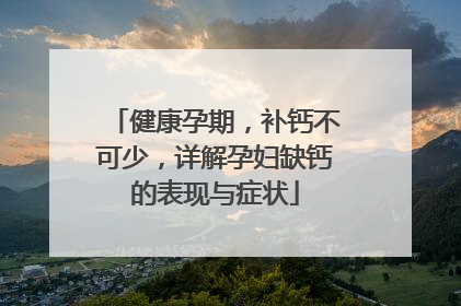 健康孕期，补钙不可少，详解孕妇缺钙的表现与症状
