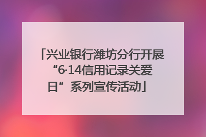 兴业银行潍坊分行开展“6·14信用记录关爱日”系列宣传活动