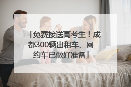免费接送高考生！成都300辆出租车、网约车已做好准备