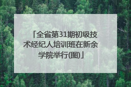 全省第31期初级技术经纪人培训班在新余学院举行(图)
