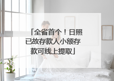 全省首个！日照已故存款人小额存款可线上提取