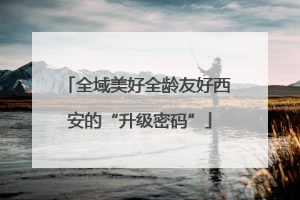全域美好全龄友好西安的“升级密码”
