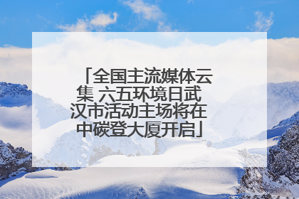 全国主流媒体云集 六五环境日武汉市活动主场将在中碳登大厦开启