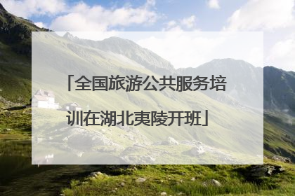 全国旅游公共服务培训在湖北夷陵开班