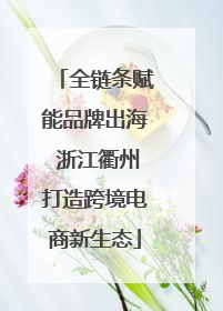 全链条赋能品牌出海 浙江衢州打造跨境电商新生态