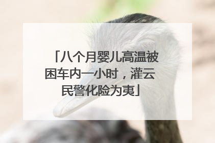 八个月婴儿高温被困车内一小时，灌云民警化险为夷