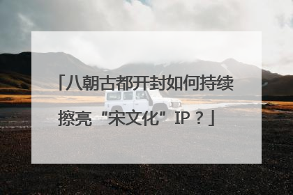 八朝古都开封如何持续擦亮“宋文化”IP？