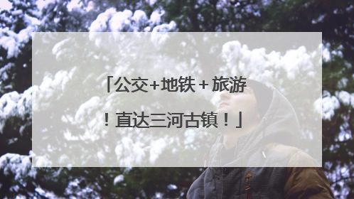 公交+地铁＋旅游！直达三河古镇！