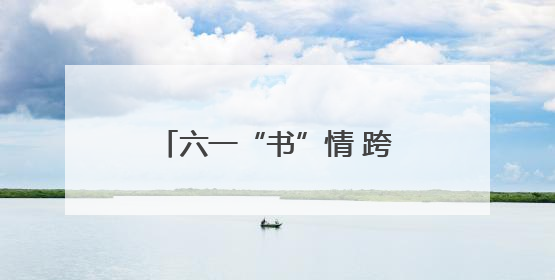 六一“书”情 跨越山海｜南通边检站民警携女情暖三江