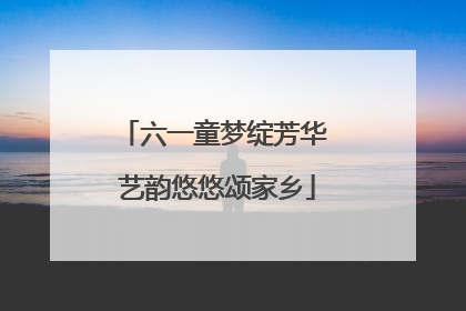 六一童梦绽芳华 艺韵悠悠颂家乡