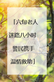 六旬老人迷路八小时 警民携手温情救助