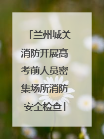兰州城关消防开展高考前人员密集场所消防安全检查