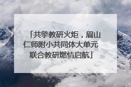 共擎教研火炬，眉山仁师附小共同体大单元联合教研燃情启航