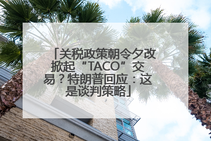 关税政策朝令夕改掀起“TACO”交易？特朗普回应：这是谈判策略