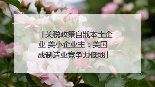 关税政策自戕本土企业 美小企业主：美国成制造业竞争力低地