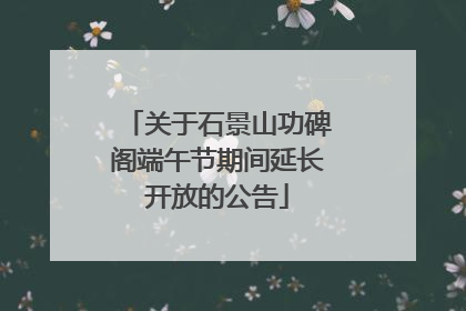 关于石景山功碑阁端午节期间延长开放的公告