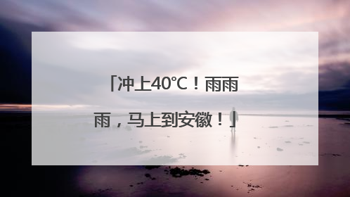 冲上40℃！雨雨雨，马上到安徽！