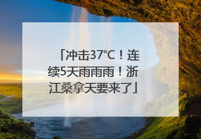 冲击37℃！连续5天雨雨雨！浙江桑拿天要来了