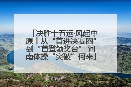 决胜十五运·风起中原丨从“首进决赛圈”到“首登领奖台” 河南体操“突破”何来