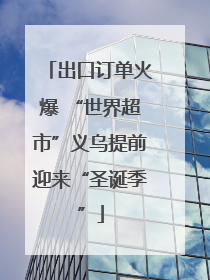 出口订单火爆 “世界超市”义乌提前迎来“圣诞季”