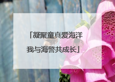 凝聚童真爱海洋 我与海警共成长