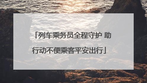 列车乘务员全程守护 助行动不便乘客平安出行