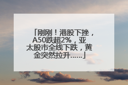 刚刚！港股下挫，A50跌超2%，亚太股市全线下跌，黄金突然拉升……