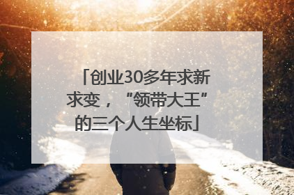 创业30多年求新求变，“领带大王”的三个人生坐标