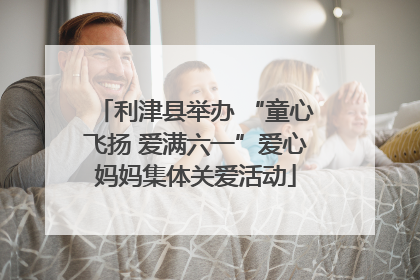 利津县举办 “童心飞扬 爱满六一”爱心妈妈集体关爱活动