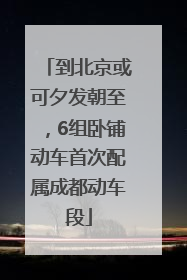 到北京或可夕发朝至，6组卧铺动车首次配属成都动车段