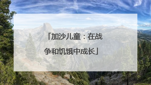 加沙儿童：在战争和饥饿中成长