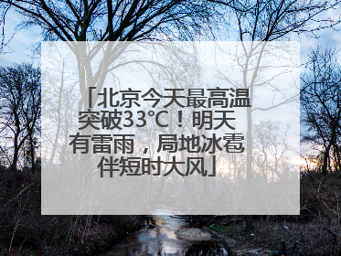 北京今天最高温突破33℃！明天有雷雨，局地冰雹伴短时大风