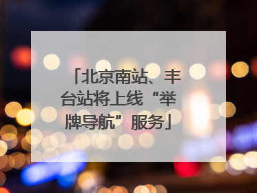 北京南站、丰台站将上线“举牌导航”服务