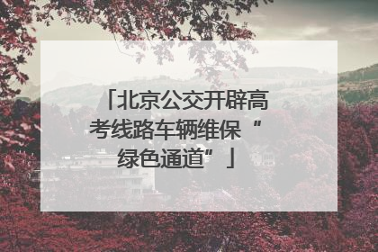 北京公交开辟高考线路车辆维保“绿色通道”