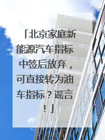 北京家庭新能源汽车指标中签后放弃，可直接转为油车指标？谣言！