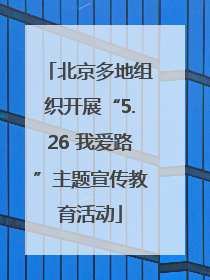 北京多地组织开展“5.26 我爱路”主题宣传教育活动