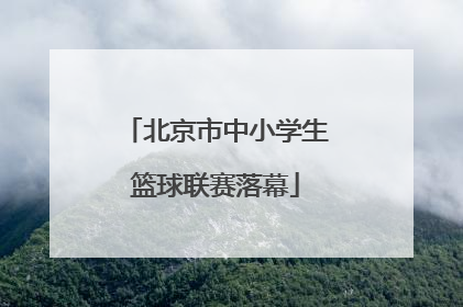北京市中小学生篮球联赛落幕
