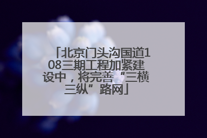 北京门头沟国道108三期工程加紧建设中，将完善“三横三纵”路网