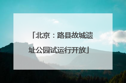 北京：路县故城遗址公园试运行开放