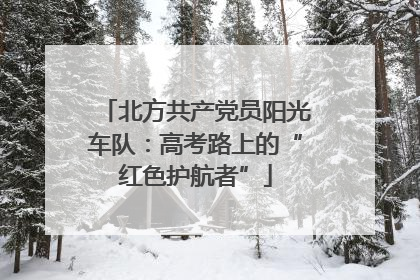 北方共产党员阳光车队：高考路上的“红色护航者”