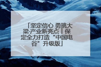 坚定信心 勇挑大梁·产业新亮点丨保定全力打造“中国电谷”升级版