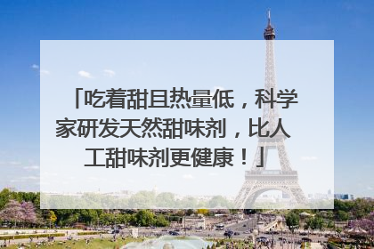 吃着甜且热量低，科学家研发天然甜味剂，比人工甜味剂更健康！