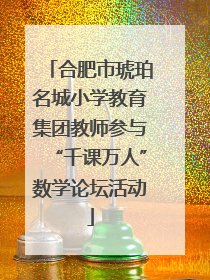 合肥市琥珀名城小学教育集团教师参与“千课万人”数学论坛活动