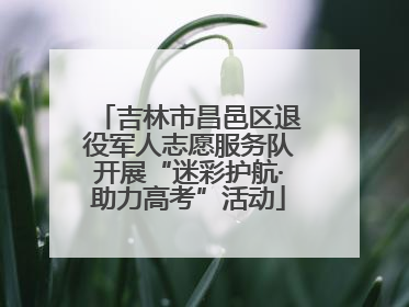 吉林市昌邑区退役军人志愿服务队开展“迷彩护航·助力高考”活动