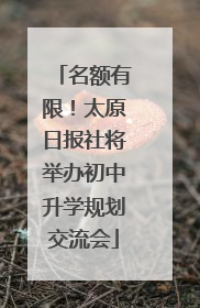 名额有限！太原日报社将举办初中升学规划交流会