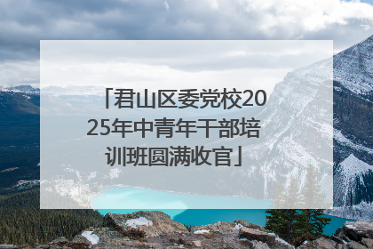 君山区委党校2025年中青年干部培训班圆满收官