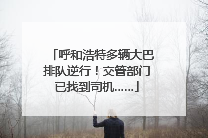 呼和浩特多辆大巴排队逆行！交管部门已找到司机……