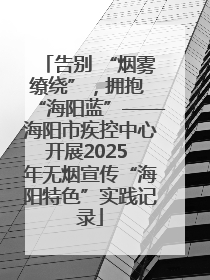 告别 “烟雾缭绕”，拥抱 “海阳蓝”——海阳市疾控中心开展2025 年无烟宣传“海阳特色”实践记录