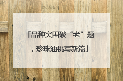 品种突围破“老”题，珍珠油桃写新篇
