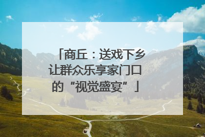 商丘：送戏下乡让群众乐享家门口的“视觉盛宴”